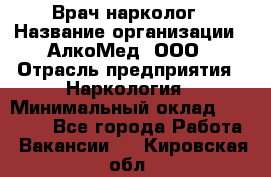 Врач-нарколог › Название организации ­ АлкоМед, ООО › Отрасль предприятия ­ Наркология › Минимальный оклад ­ 70 000 - Все города Работа » Вакансии   . Кировская обл.